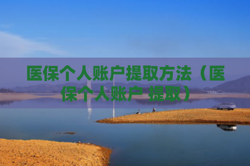 医保个人账户提取方法（医保个人账户 提取）